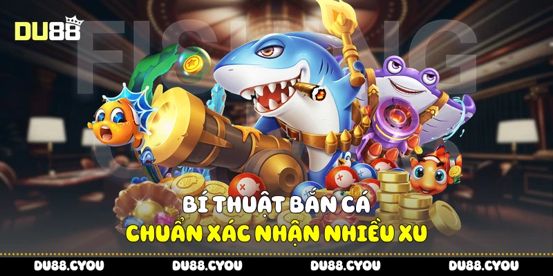 Bắn Cá Ăn Xu - Tối Đa Phần Thưởng Chỉ Trong Vài Phút Cùng Du88 4 Bí thuật bắn cá chuẩn xác nhận nhiều xu