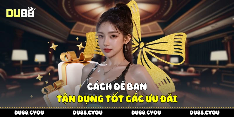 Khuyến Mãi Tải App Du88 - Nhanh Tay Để Nhận Ưu Đãi Giới Hạn 3 Cách để bạn tận dụng tốt các ưu đãi