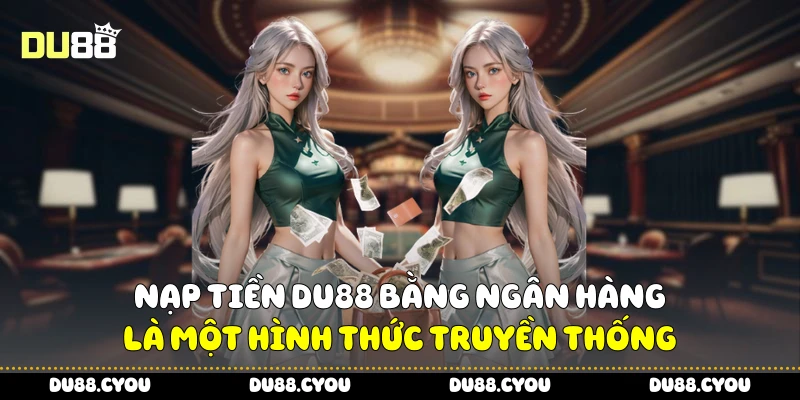 Nạp tiền Du88 bằng ngân hàng là một hình thức truyền thống
