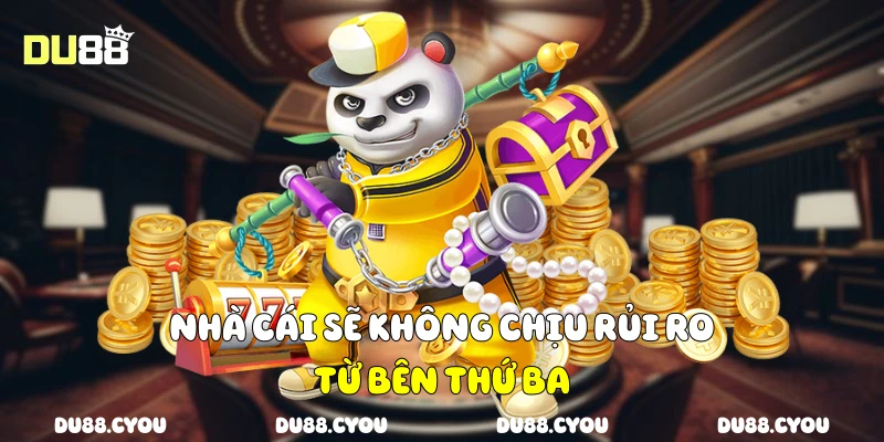 Nhà cái sẽ không chịu rủi ro từ bên thứ ba