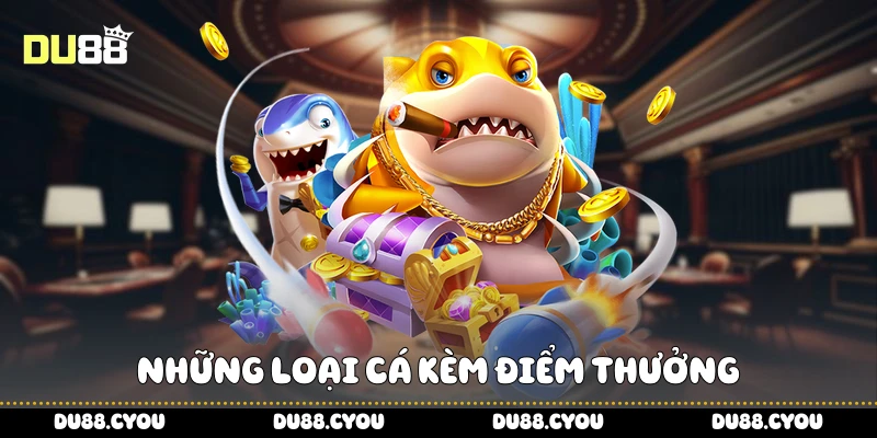 Bắn Cá Ăn Xu - Tối Đa Phần Thưởng Chỉ Trong Vài Phút Cùng Du88 3 Những loại cá kèm điểm thưởng