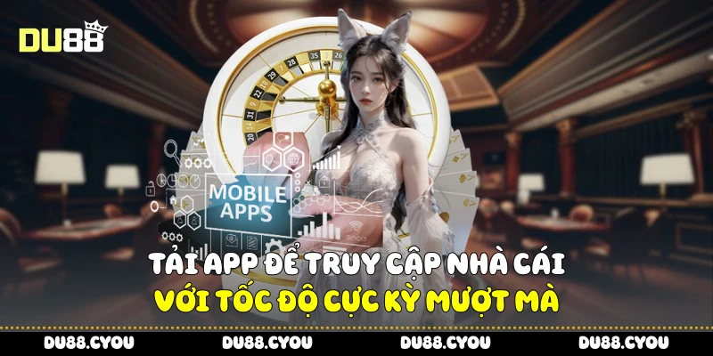 Tải app để truy cập nhà cái với tốc độ cực kỳ mượt mà